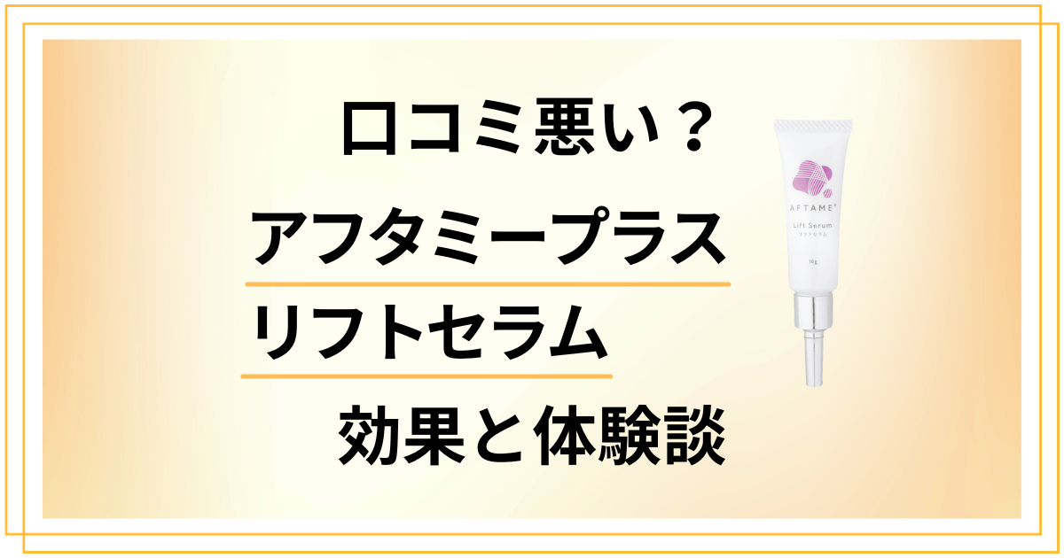 【口コミ悪い？】嘘？アフタミープラス リフトセラムの効果と体験談