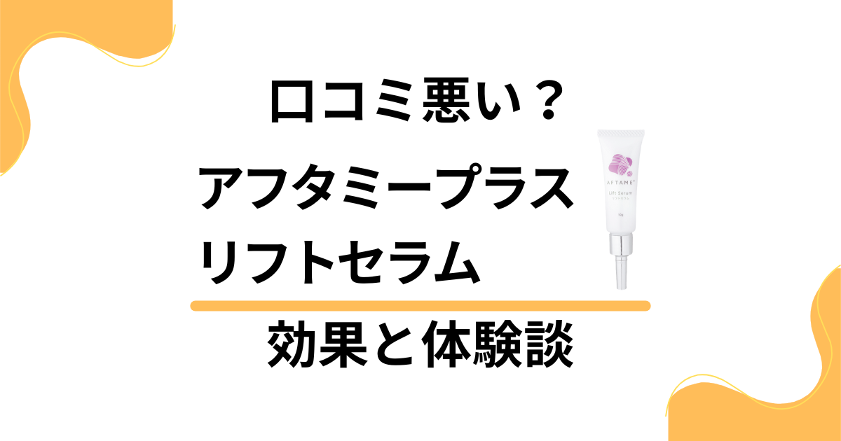 【口コミ悪い？】嘘？アフタミープラス リフトセラムの効果と体験談