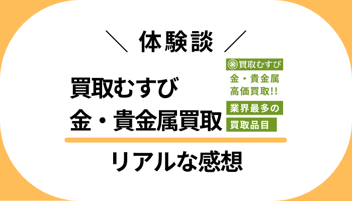 【体験談】買取むすび 金・貴金属買取を利用して感じたメリット・デメリット
