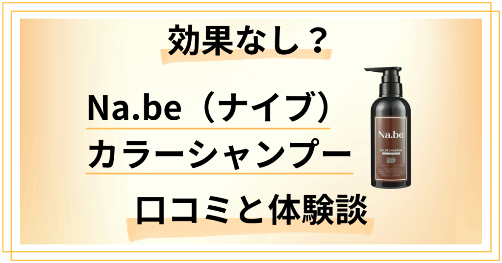 【効果なし？】Na.be（ナイブ）カラーシャンプーの口コミと体験談