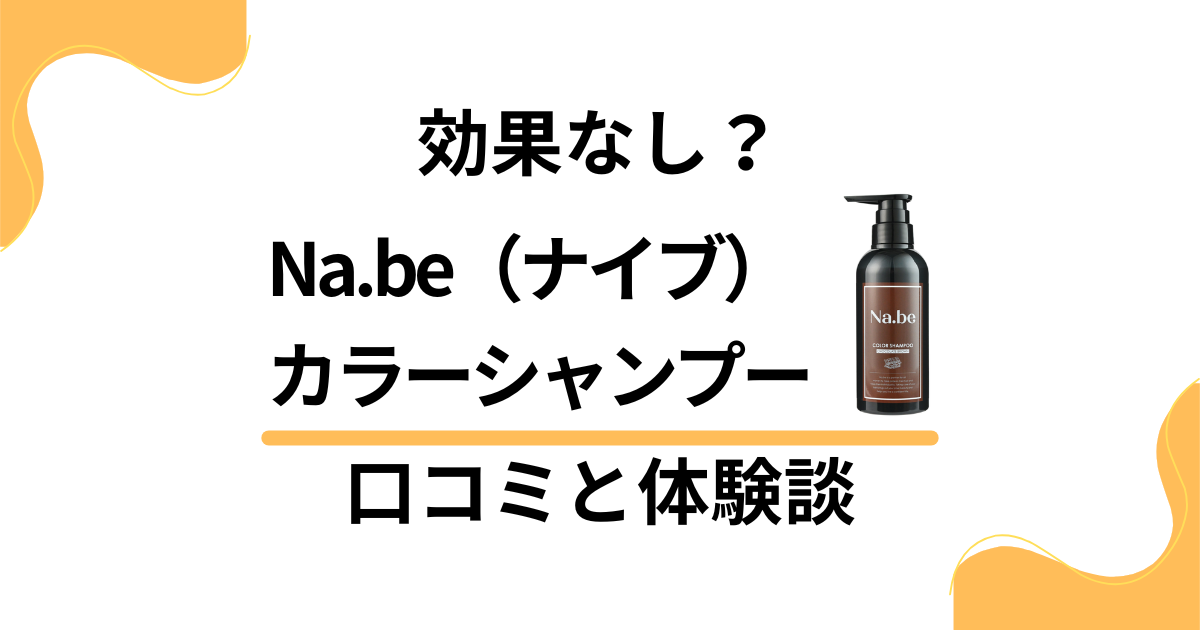 【効果なし？】Na.be（ナイブ）カラーシャンプーの口コミと体験談