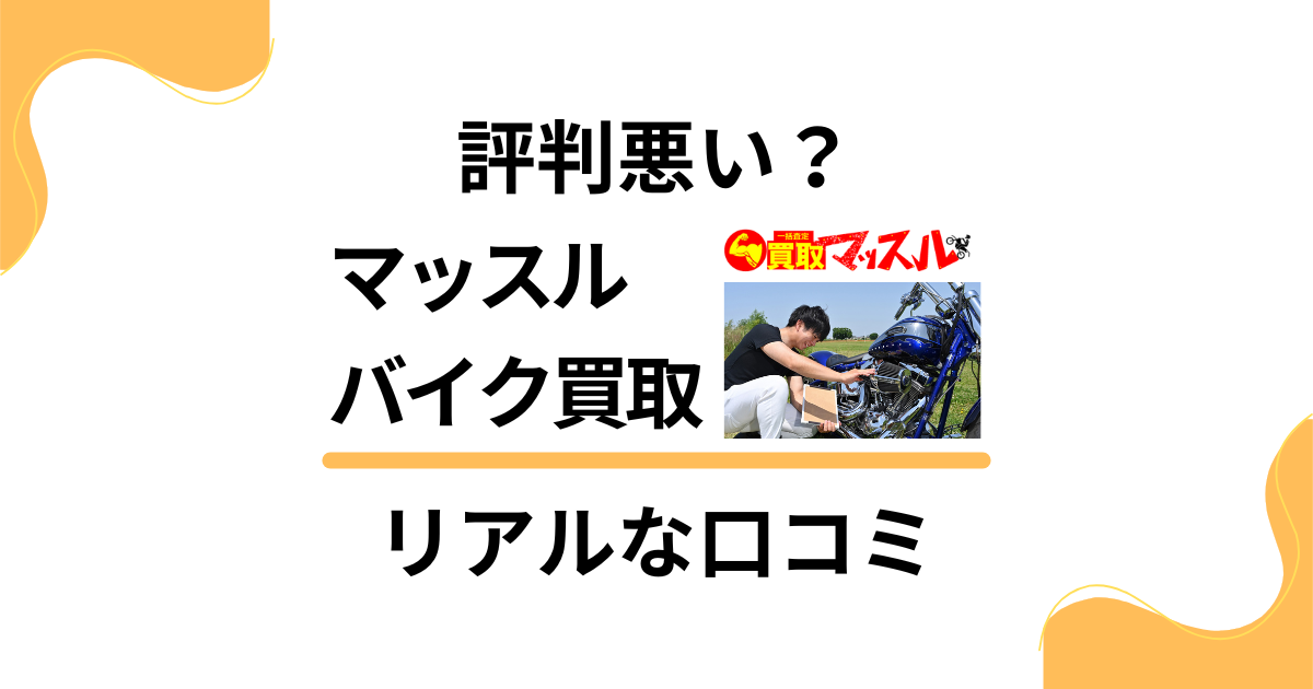 【評判悪い？】後悔する？マッスル バイク買取のリアルな口コミをご紹介
