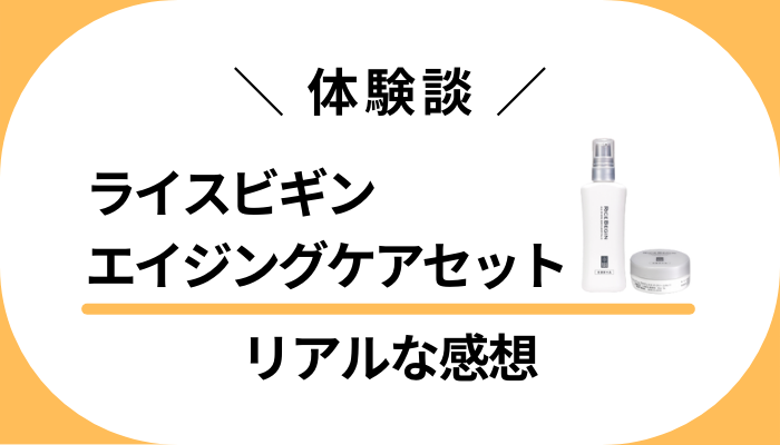 【体験談】ライスビギン エイジングケアセットを使って感じたメリット・デメリット
