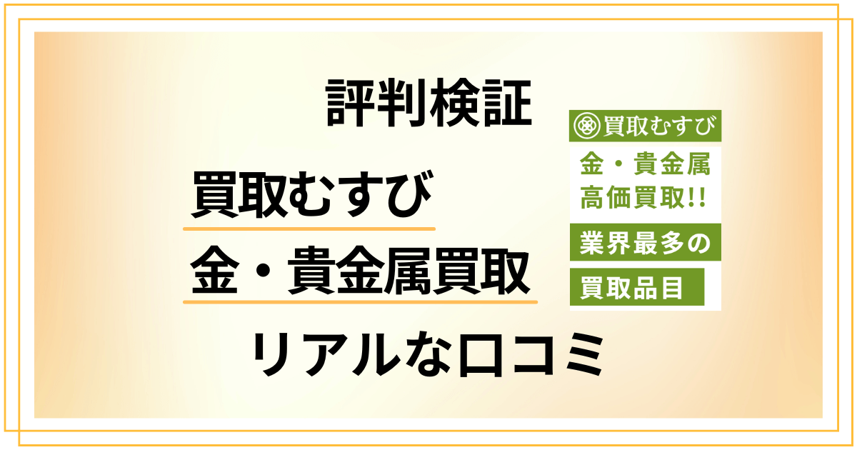 【評判検証】買取むすび 金・貴金属買取のリアルな口コミをお届け