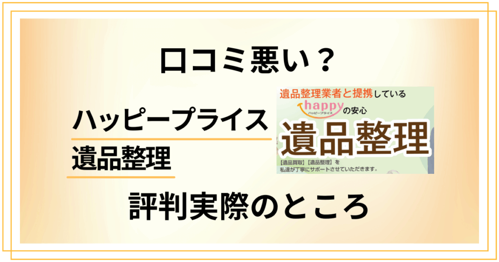 【口コミ悪い？】後悔する？ハッピープライス 遺品整理の評判実際のところ