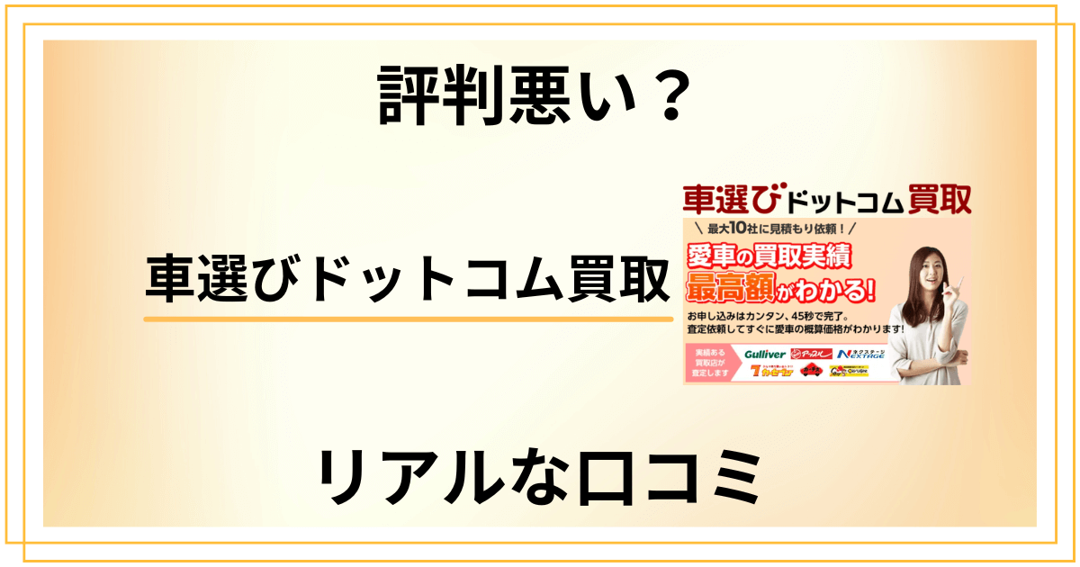 【評判悪い？】やめとけ？車選びドットコム買取のリアルな口コミ