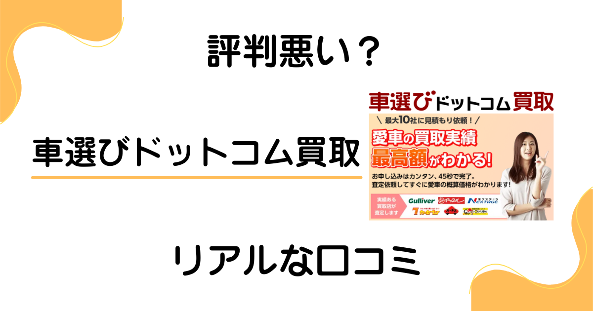【評判悪い？】やめとけ？車選びドットコム買取のリアルな口コミ