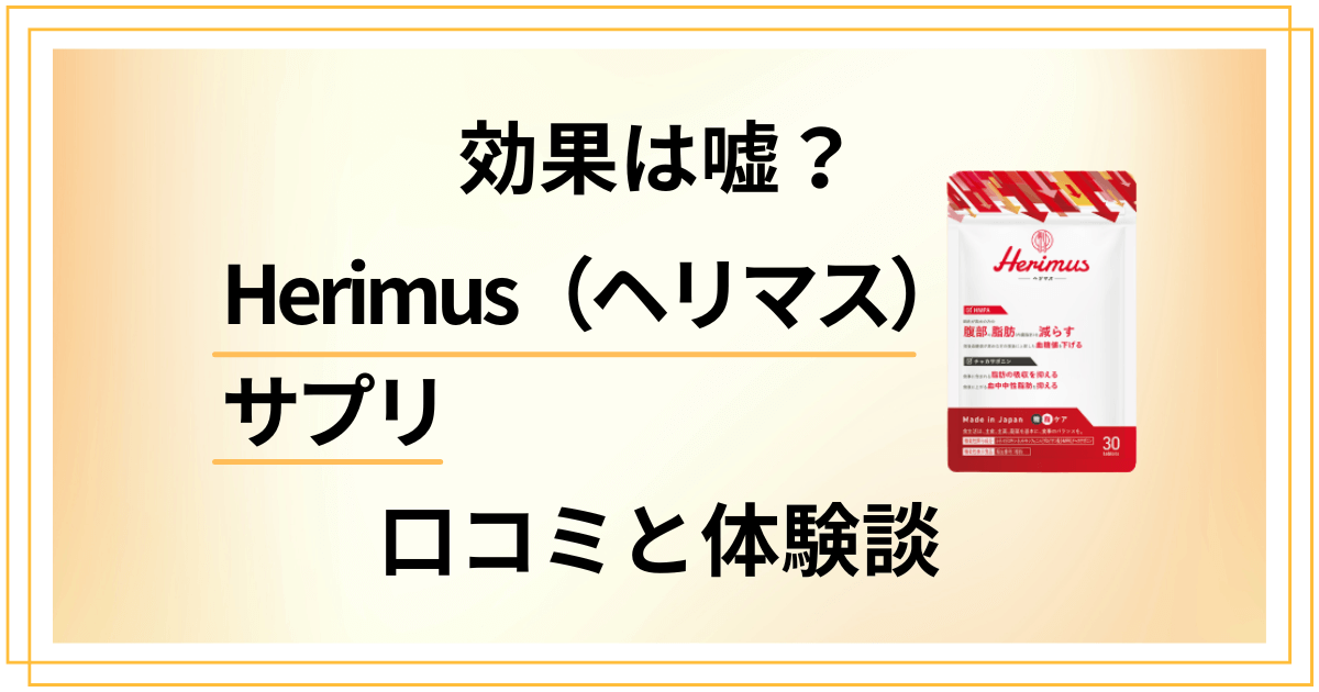 【悪い口コミは？】嘘？Herimus（ヘリマス）サプリの効果と体験談