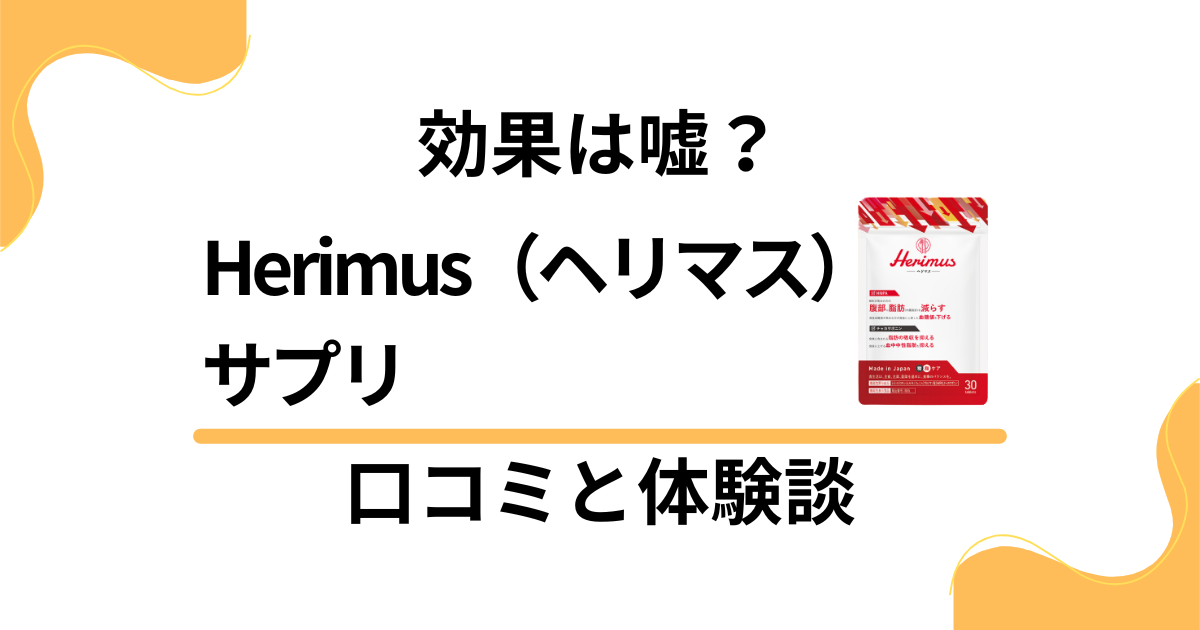 【悪い口コミは？】嘘？Herimus（ヘリマス）サプリの効果と体験談