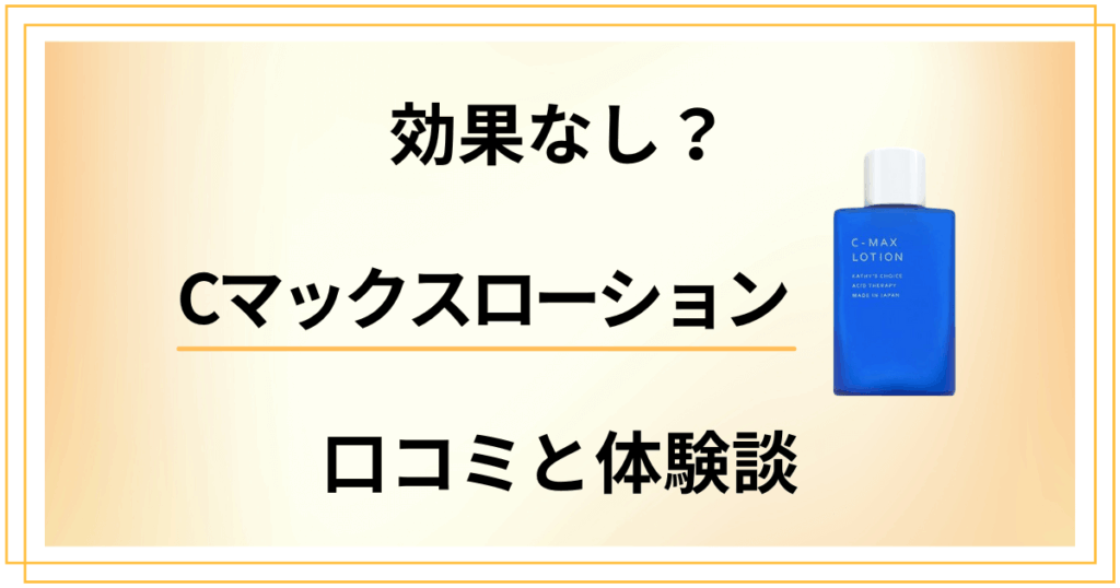 【効果なし？】嘘？Cマックスローションの口コミとリアル体験談