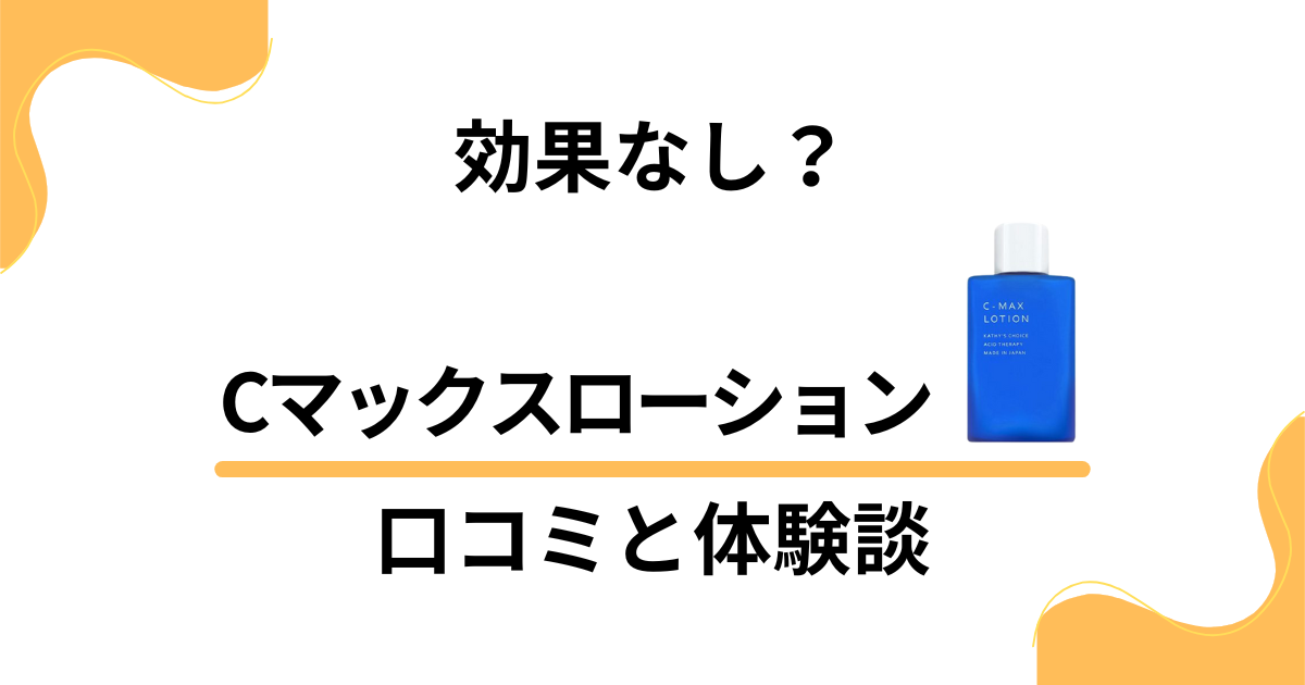 【効果なし？】嘘？Cマックスローションの口コミとリアル体験談