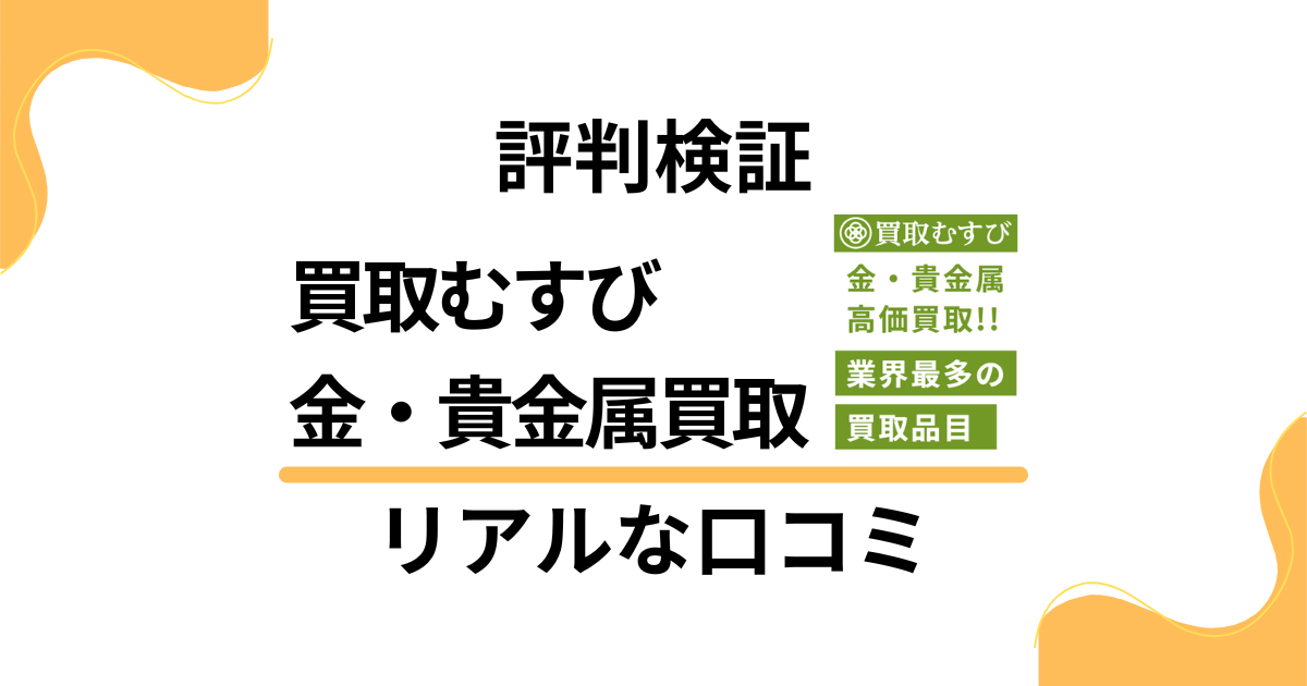 【評判検証】買取むすび 金・貴金属買取のリアルな口コミをお届け