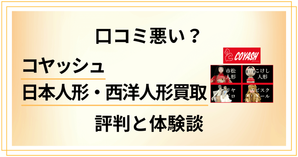 【口コミ悪い？】コヤッシュ 日本人形・西洋人形買取の評判と体験談