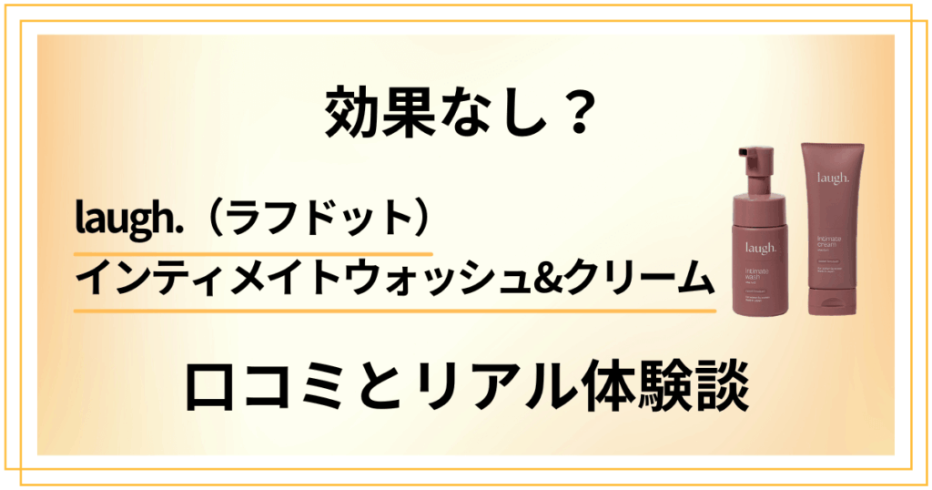 【効果なし？】laugh.（ラフドット）デリケートゾーンの口コミとリアル体験談