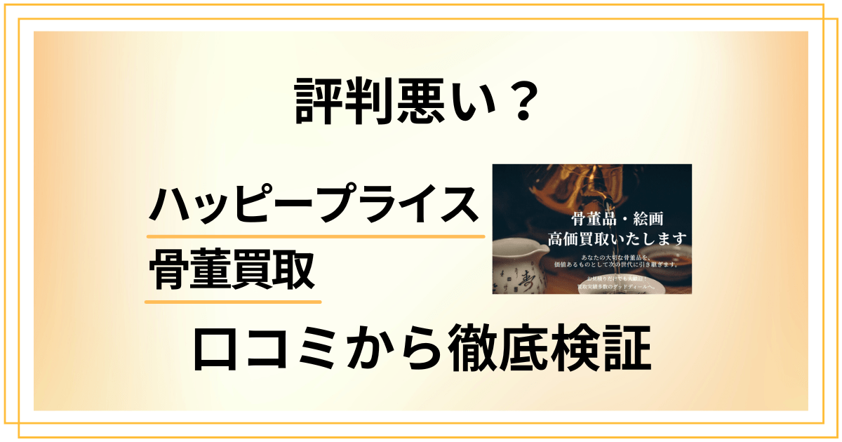 【評判悪い？】ハッピープライス 骨董買取のリアルな口コミから徹底検証