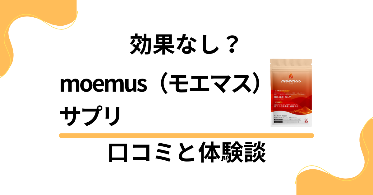 【効果なし？】怪しい？moemus（モエマス）サプリの口コミと体験談