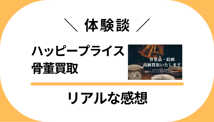 【体験談】ハッピープライス 骨董買取を利用して感じたメリット・デメリット