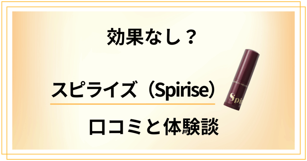【効果なし？】嘘？スピライズ（Spirise）の口コミとリアル体験談