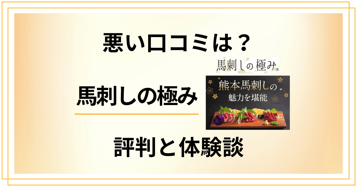 【悪い口コミは？】馬刺しの極みの評判。お試しセットの体験談も紹介