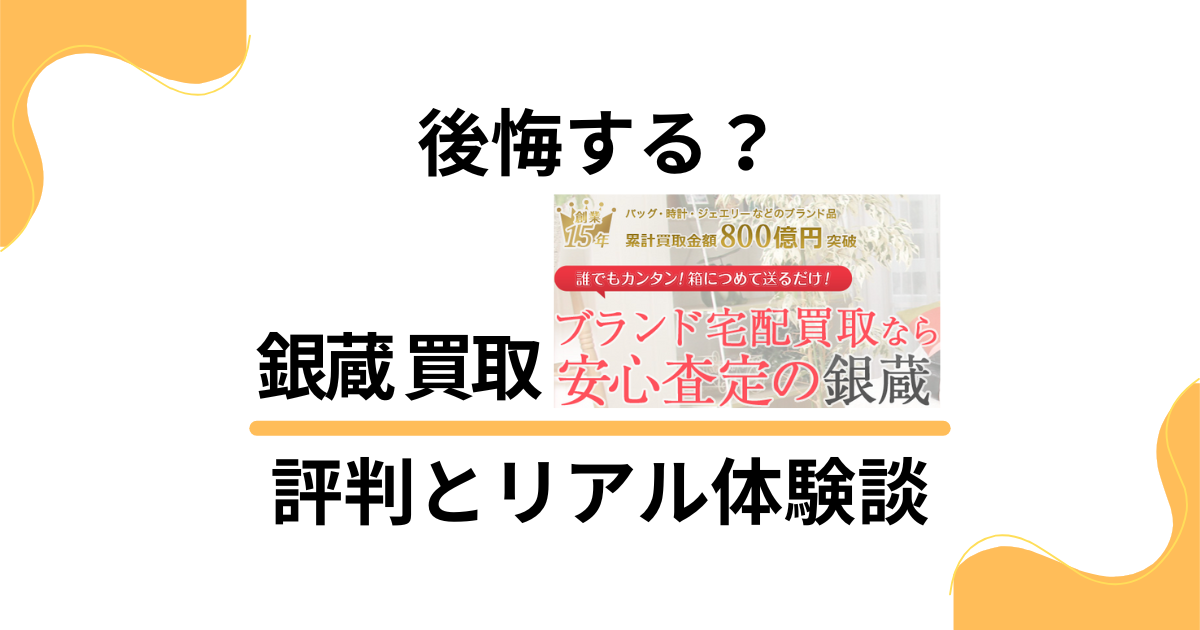 【後悔する？】やめとけ？銀蔵 買取の口コミでの評判とリアル体験談