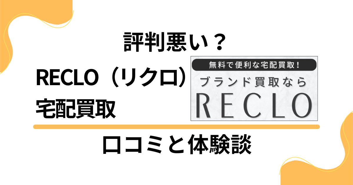 【評判悪い？】失敗？RECLO（リクロ）宅配買取の口コミと体験談