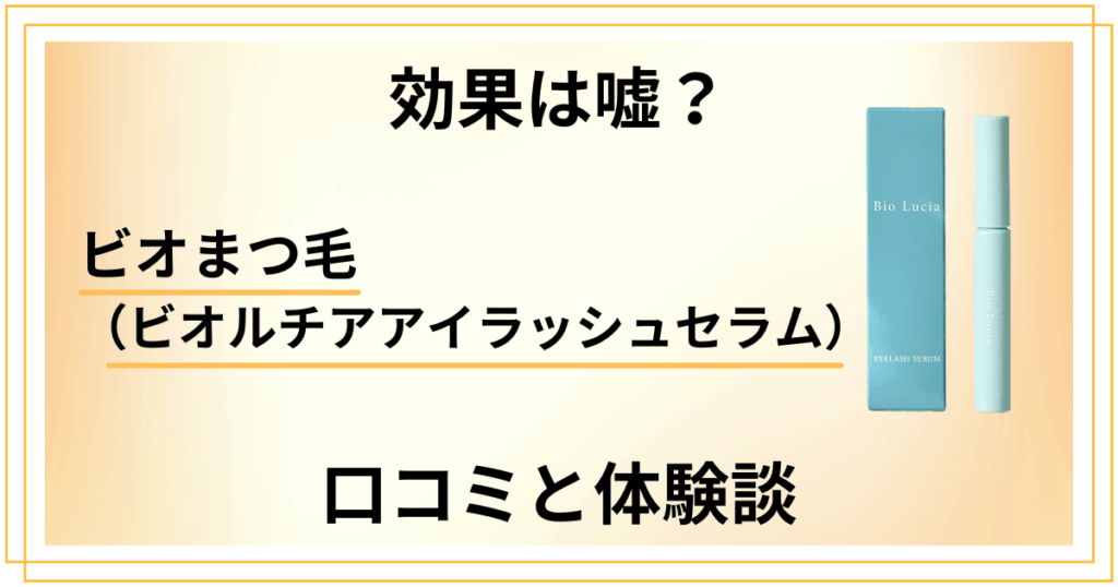 【効果は嘘？】ビオまつ毛（ビオルチアアイラッシュセラム）の口コミとリアル体験談