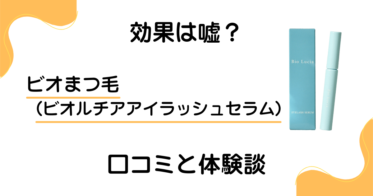 【効果は嘘？】ビオまつ毛（ビオルチアアイラッシュセラム）の口コミとリアル体験談
