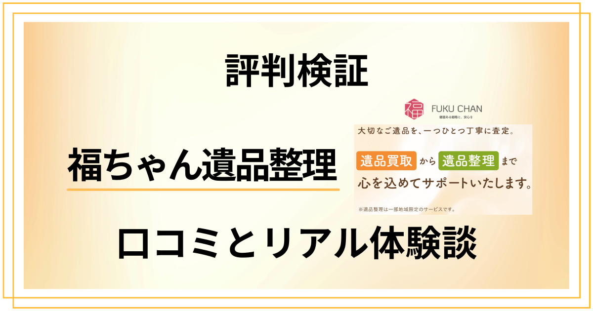 【評判検証】やめとけ？福ちゃん遺品整理の口コミとリアル体験談