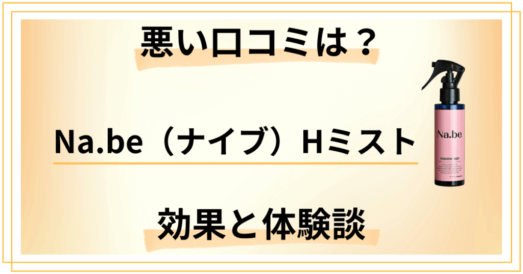 【悪い口コミは？】嘘？Na.be（ナイブ）Hミストの効果と体験談