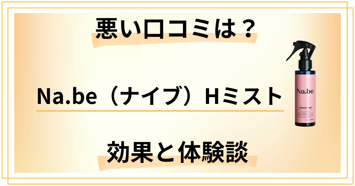 【悪い口コミは?】嘘?Na.be(ナイブ)Hミストの効果と体験談