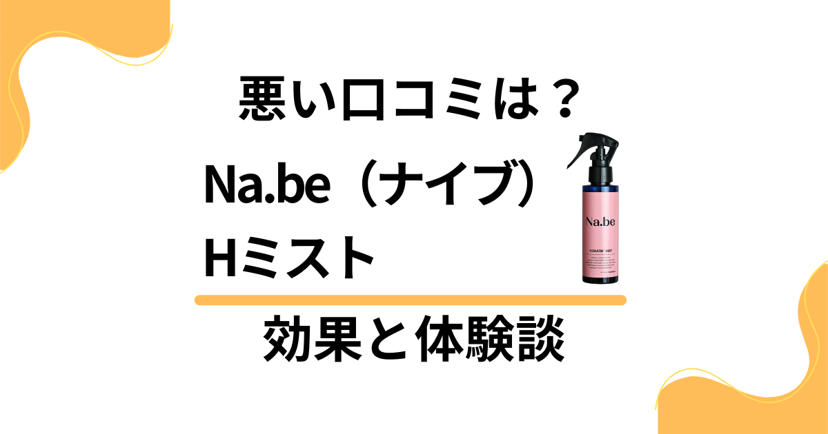 【悪い口コミは？】嘘？Na.be（ナイブ）Hミストの効果と体験談