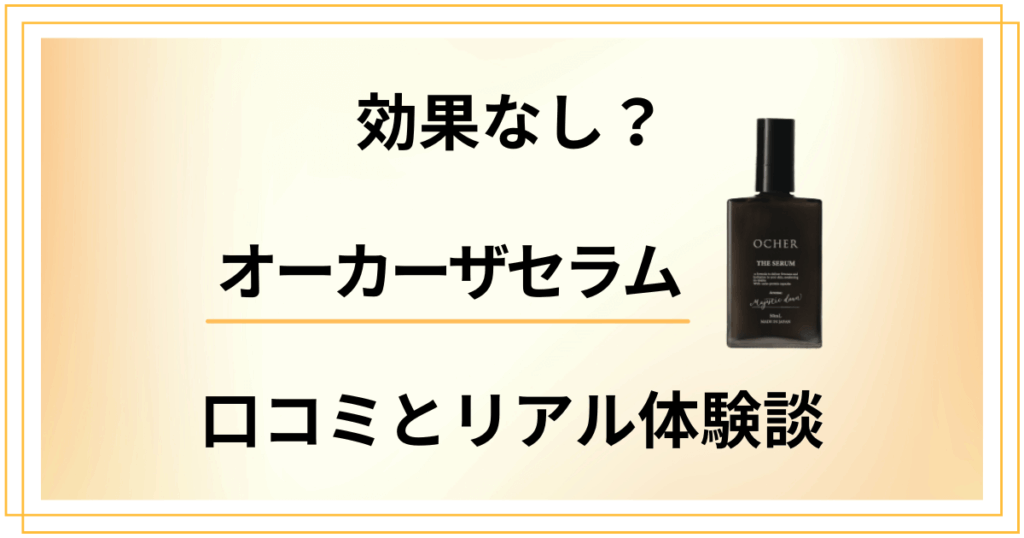 【効果なし？】評判は嘘？オーカーザセラムの口コミとリアル体験談
