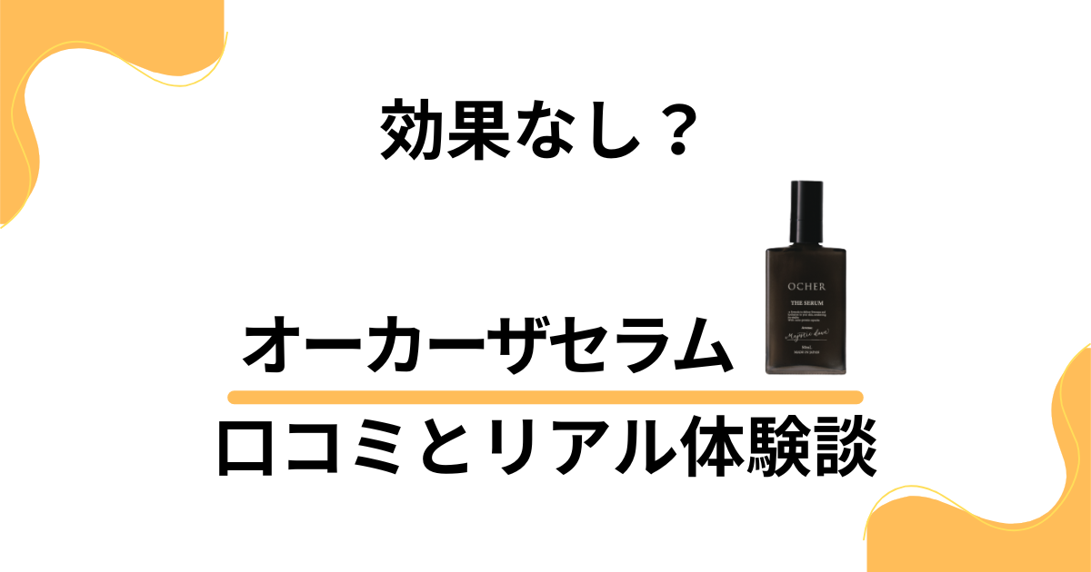 【効果なし？】評判は嘘？オーカーザセラムの口コミとリアル体験談