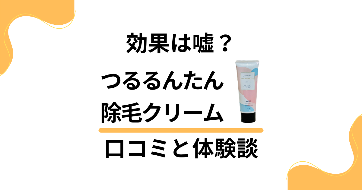 【除毛クリームの実力は？】効果は嘘？つるるんたんの口コミと体験談