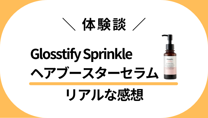 【体験談】Glosstify Sprinkleヘアブースターセラムを使って感じたメリット・デメリット