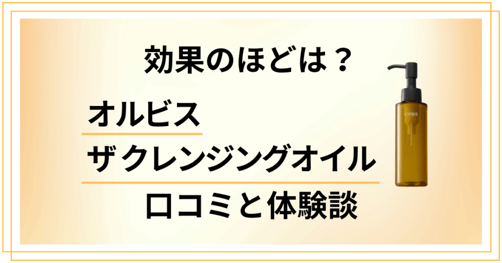 【効果のほどは？】オルビス ザ クレンジングオイルの口コミと体験談