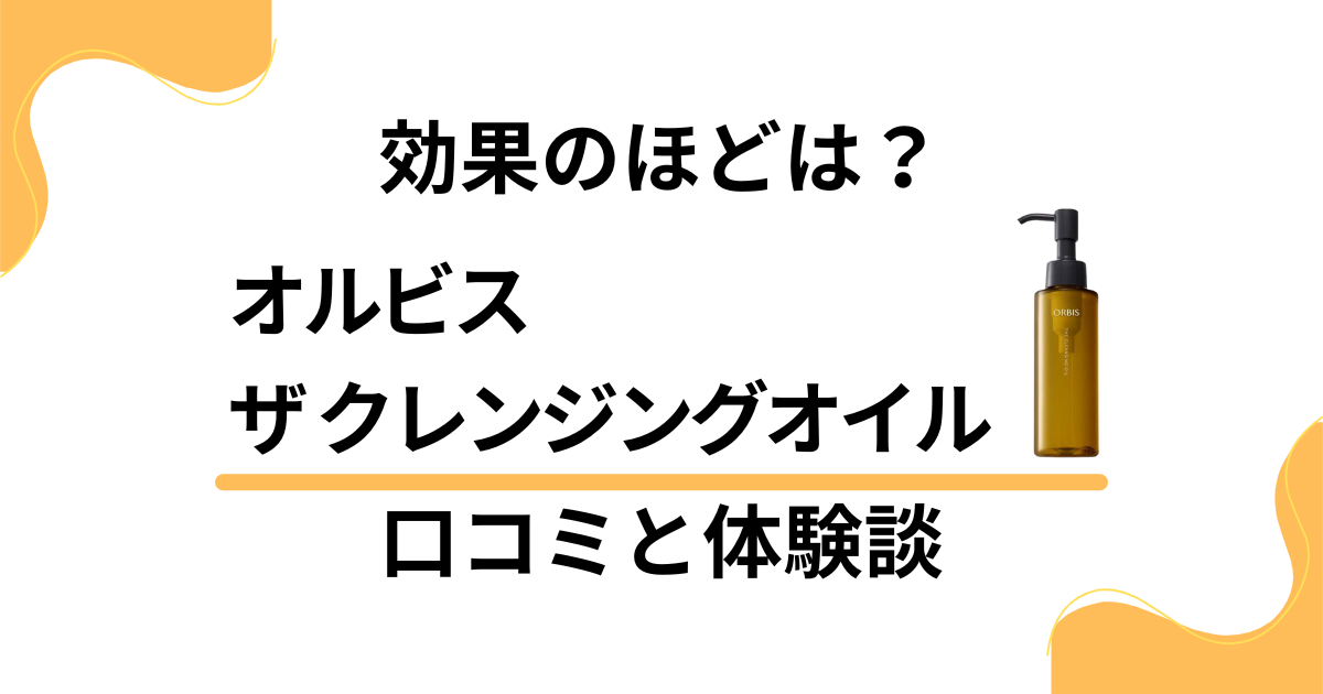 【効果のほどは？】オルビス ザ クレンジングオイルの口コミと体験談