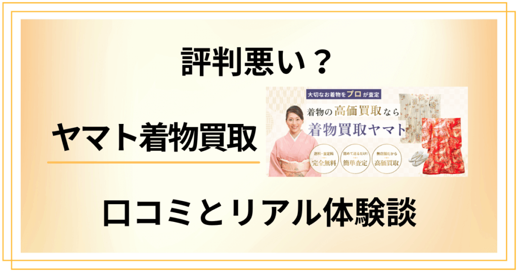 【評判悪い？】後悔する？ヤマト着物買取の口コミとリアル体験談