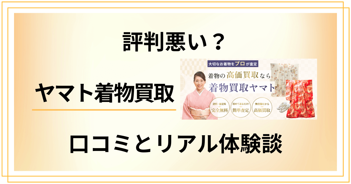 【評判悪い？】後悔する？ヤマト着物買取の口コミとリアル体験談