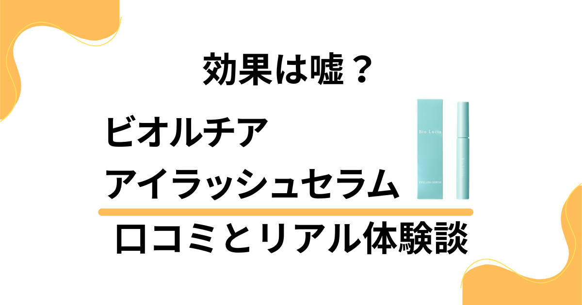 【効果は嘘？】ビオルチア アイラッシュセラムの口コミとリアル体験談