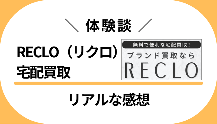 【体験談】RECLO(リクロ)宅配買取を利用して感じたメリット・デメリット
