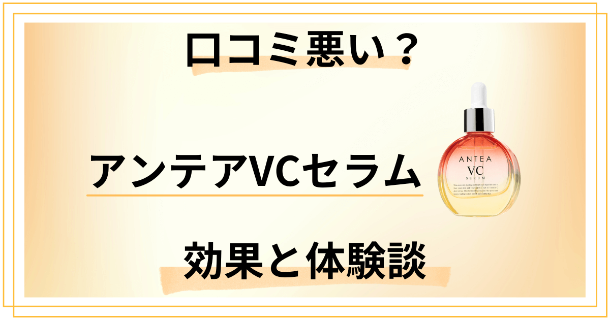 【口コミ悪い？】後悔する？アンテアVCセラムの効果とリアル体験談