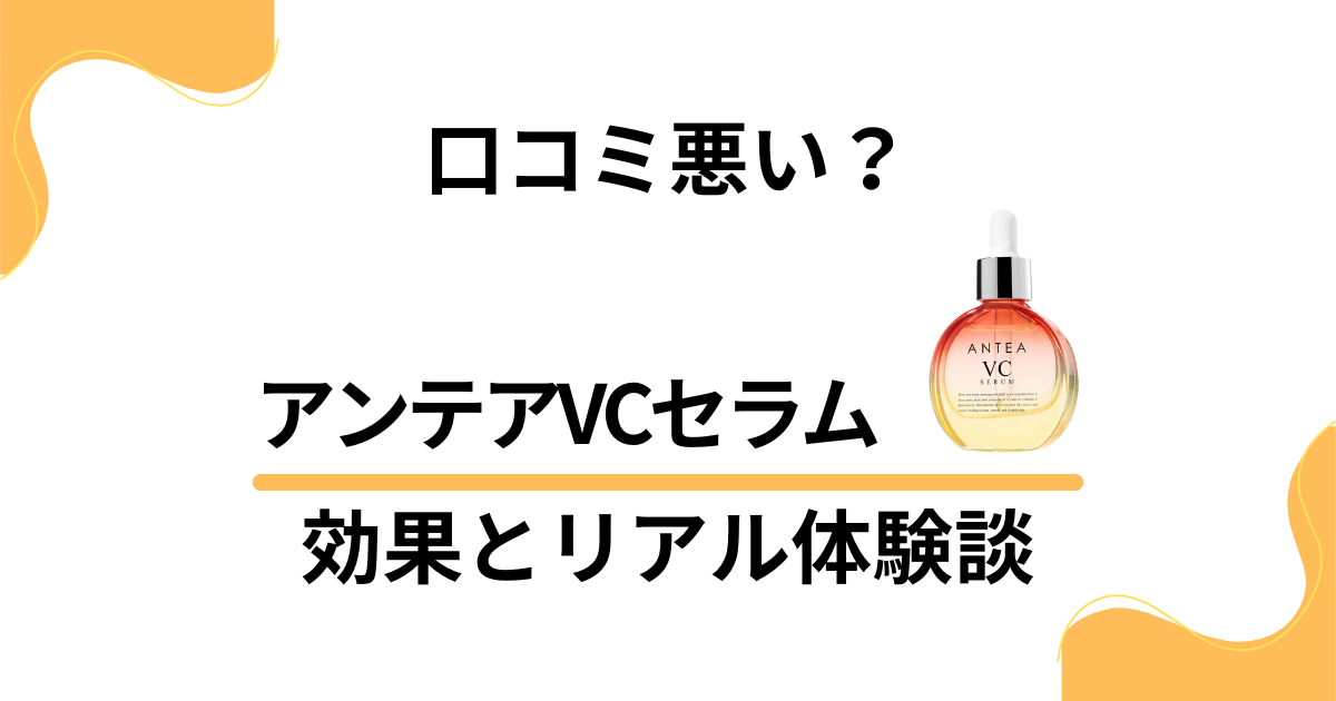 【口コミ悪い？】後悔する？アンテアVCセラムの効果とリアル体験談