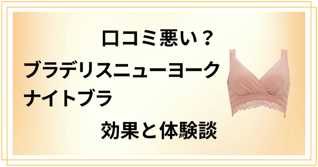 【口コミ悪い？】ブラデリスニューヨーク ナイトブラの効果と体験談