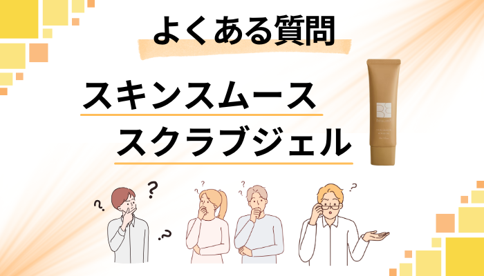 スキンスムーススクラブジェルに関するよくある質問