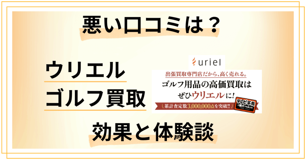 【評判通り？】失敗する？ウリエル ゴルフ買取の口コミとリアル体験談