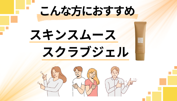【まとめ】スキンスムーススクラブジェルはこんな方におすすめ