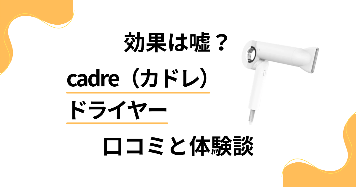 【効果は嘘？】cadre（カドレ）ドライヤーの口コミと体験談