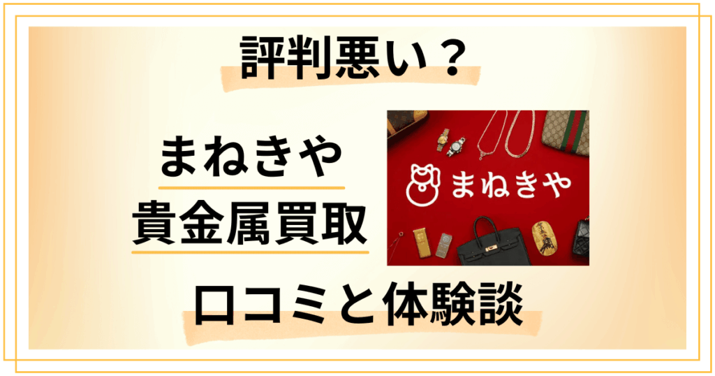 【評判悪い？】後悔する？まねきや貴金属買取の口コミと体験談