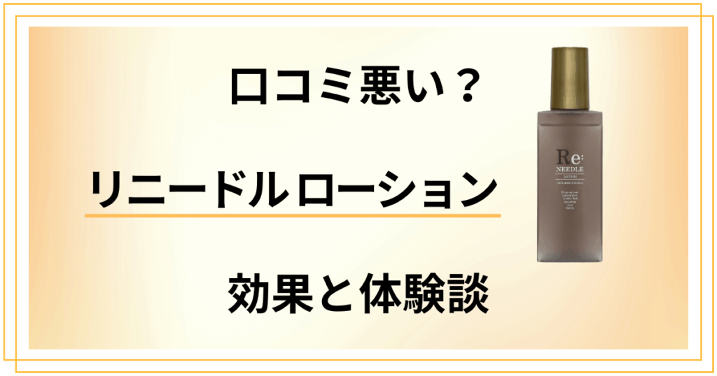 【口コミ悪い？】効果は嘘？リニードル ローションの評判と体験談